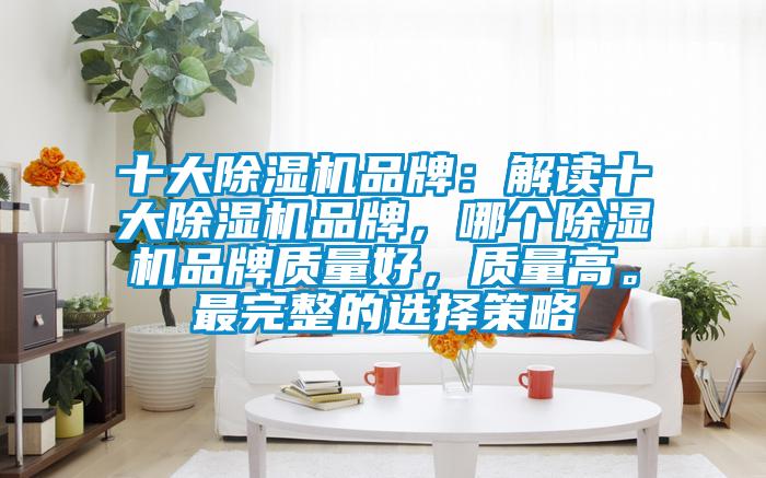 十大除濕機品牌：解讀十大除濕機品牌，哪個除濕機品牌質量好，質量高。最完整的選擇策略