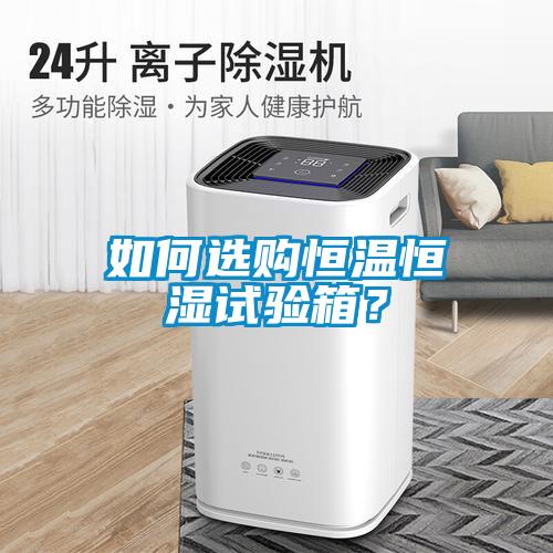如何選購恒溫恒濕試驗(yàn)箱？