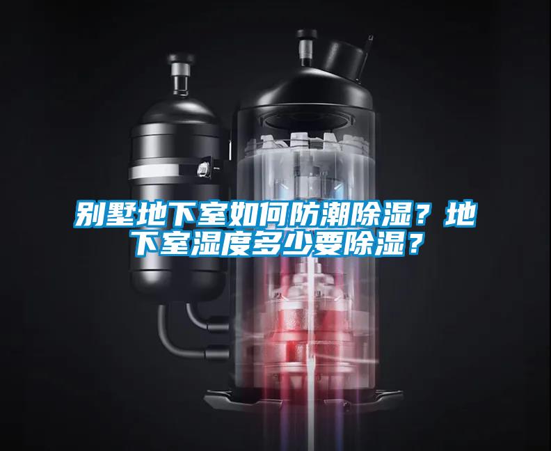 別墅地下室如何防潮除濕？地下室濕度多少要除濕？