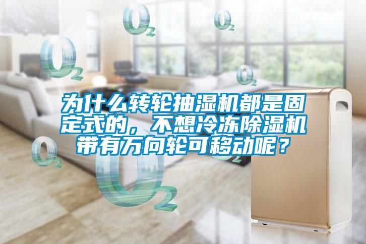 為什么轉(zhuǎn)輪抽濕機(jī)都是固定式的，不想冷凍除濕機(jī)帶有萬(wàn)向輪可移動(dòng)呢？