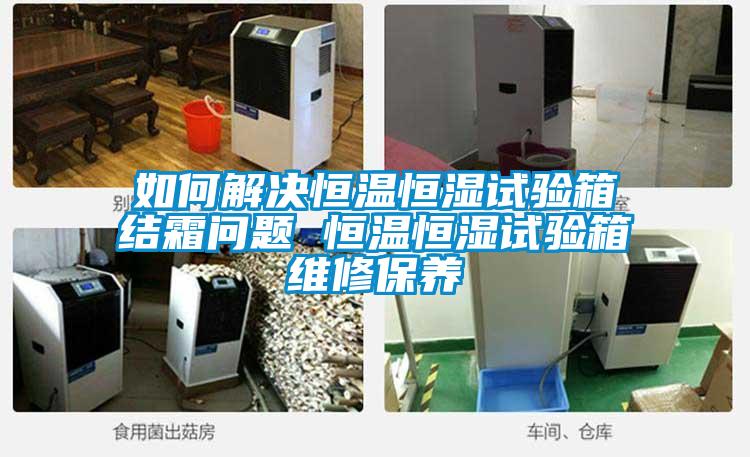 如何解決恒溫恒濕試驗(yàn)箱結(jié)霜問(wèn)題 恒溫恒濕試驗(yàn)箱維修保養(yǎng)