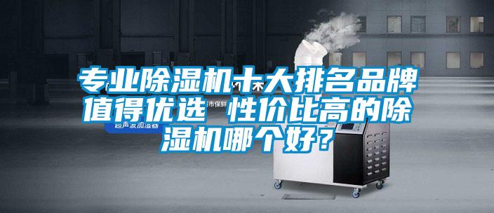專業除濕機十大排名品牌值得優選 性價比高的除濕機哪個好？