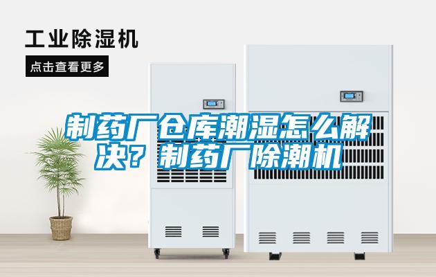 制藥廠倉庫潮濕怎么解決？制藥廠除潮機