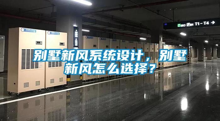 別墅新風(fēng)系統(tǒng)設(shè)計，別墅新風(fēng)怎么選擇？