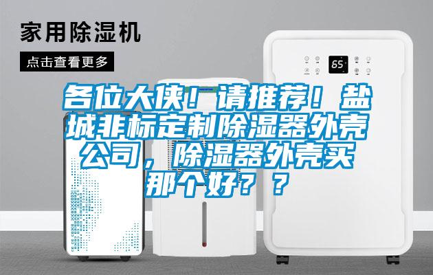 各位大俠！請推薦！鹽城非標定制除濕器外殼公司，除濕器外殼買那個好？？