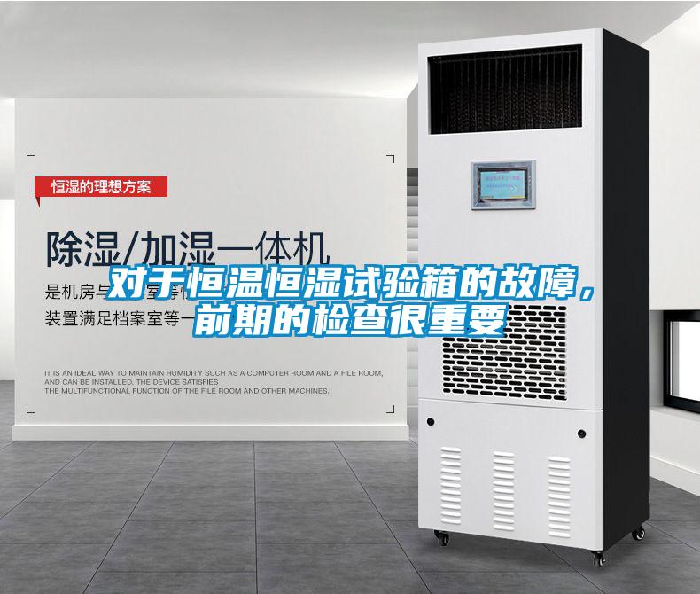對于恒溫恒濕試驗箱的故障，前期的檢查很重要