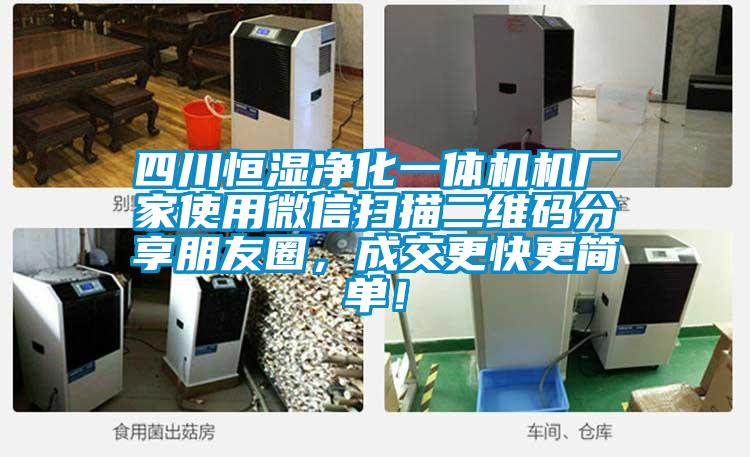 四川恒濕凈化一體機(jī)機(jī)廠家使用微信掃描二維碼分享朋友圈，成交更快更簡單！