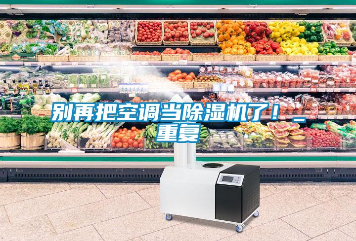 別再把空調(diào)當除濕機了！_重復(fù)