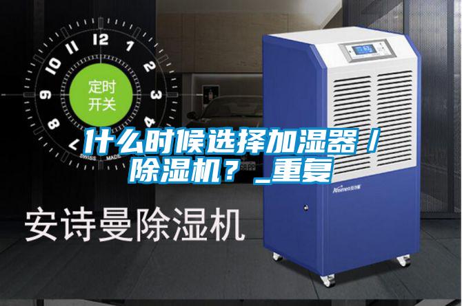 什么時候選擇加濕器／除濕機？_重復