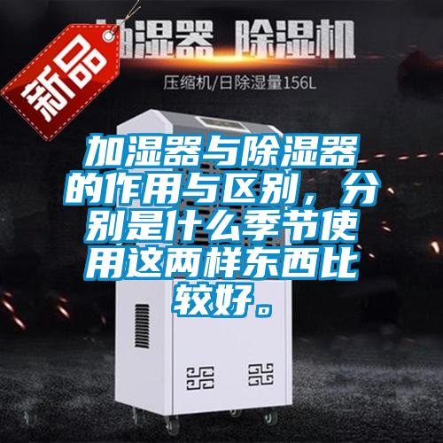 加濕器與除濕器的作用與區別，分別是什么季節使用這兩樣東西比較好。
