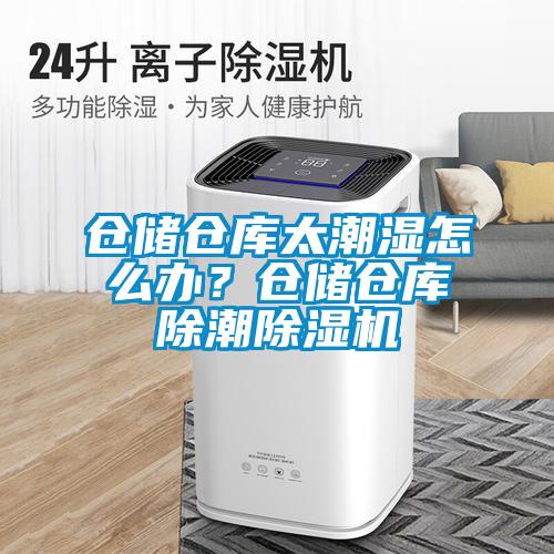 倉儲倉庫太潮濕怎么辦？倉儲倉庫除潮除濕機