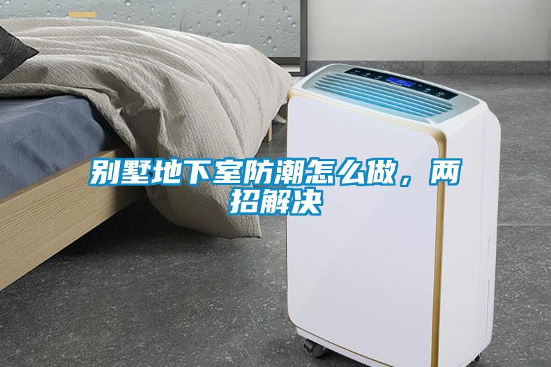 別墅地下室防潮怎么做，兩招解決