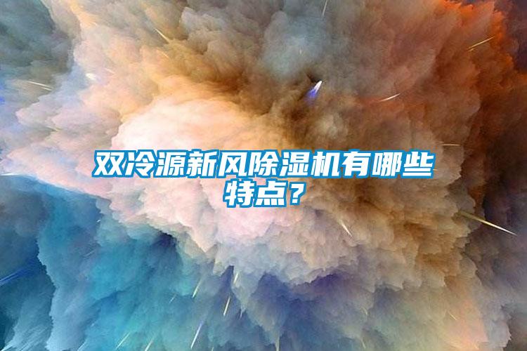 雙冷源新風除濕機有哪些特點？