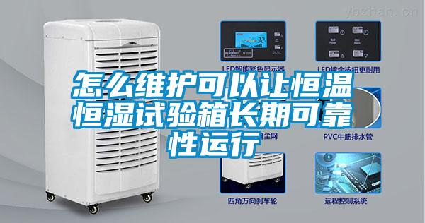 怎么維護(hù)可以讓恒溫恒濕試驗箱長期可靠性運(yùn)行