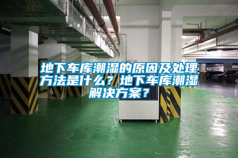 地下車(chē)庫(kù)潮濕的原因及處理方法是什么？地下車(chē)庫(kù)潮濕解決方案？