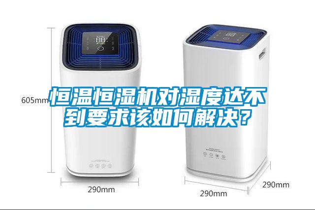 恒溫恒濕機對濕度達不到要求該如何解決？