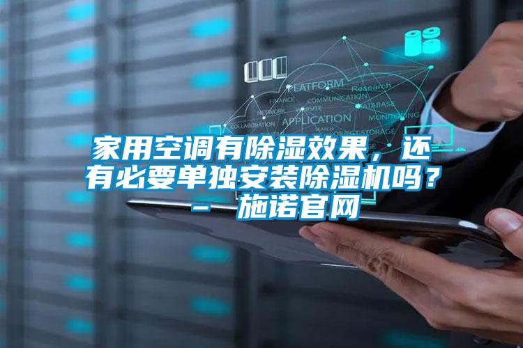 家用空調(diào)有除濕效果，還有必要單獨(dú)安裝除濕機(jī)嗎？ – 施諾官網(wǎng)