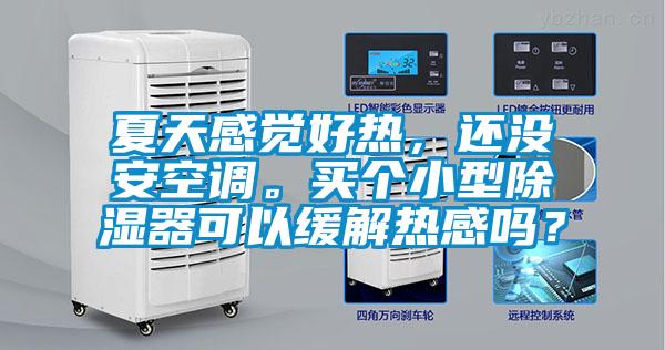 夏天感覺好熱,還沒安空調。買個小型除濕器可以緩解熱感嗎?