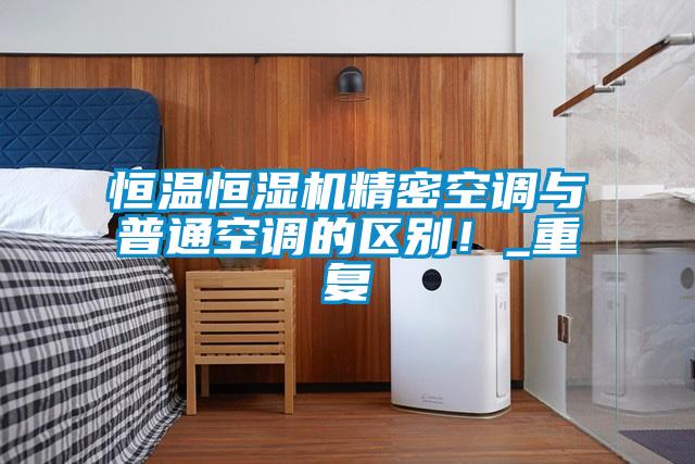恒溫恒濕機精密空調與普通空調的區別！_重復