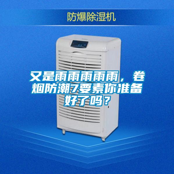 又是雨雨雨雨雨，卷煙防潮7要素你準(zhǔn)備好了嗎？