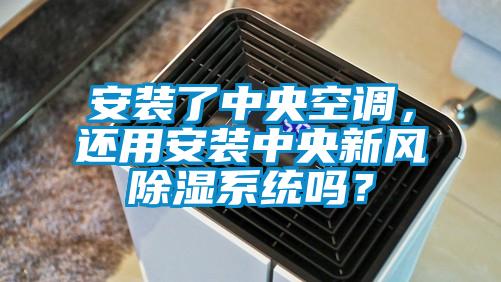 安裝了中央空調，還用安裝中央新風除濕系統嗎？