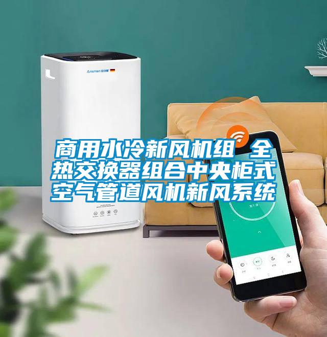 商用水冷新風(fēng)機組 全熱交換器組合中央柜式空氣管道風(fēng)機新風(fēng)系統(tǒng)