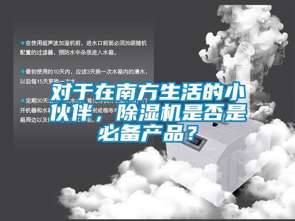 對(duì)于在南方生活的小伙伴，除濕機(jī)是否是必備產(chǎn)品？