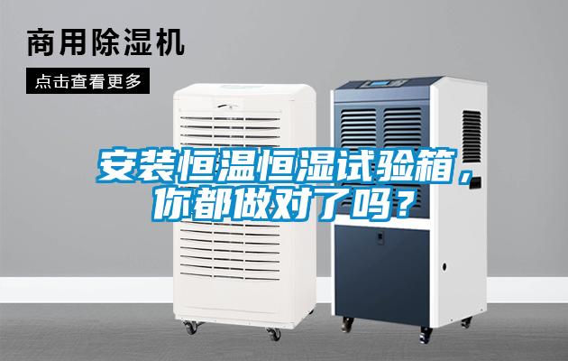 安裝恒溫恒濕試驗(yàn)箱，你都做對(duì)了嗎？