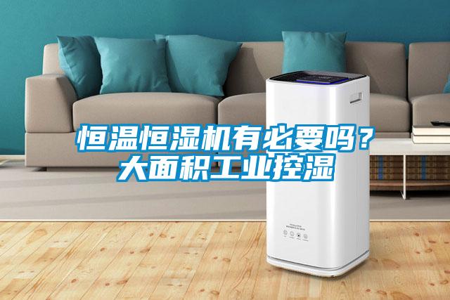 恒溫恒濕機有必要嗎？大面積工業(yè)控濕