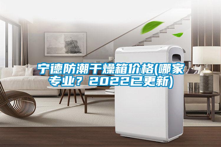 寧德防潮干燥箱價格(哪家專業？2022已更新)