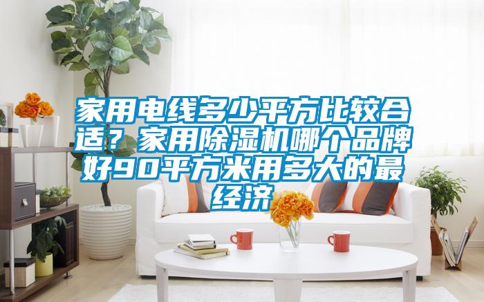 家用電線多少平方比較合適？家用除濕機哪個品牌好90平方米用多大的最經濟