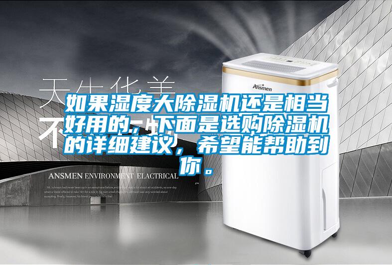 如果濕度大除濕機(jī)還是相當(dāng)好用的，下面是選購(gòu)除濕機(jī)的詳細(xì)建議，希望能幫助到你。