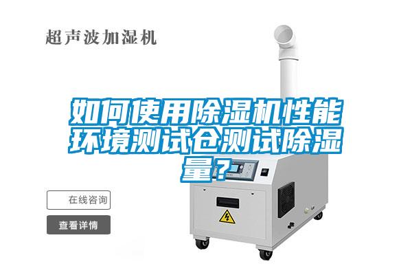 如何使用除濕機性能環(huán)境測試倉測試除濕量?