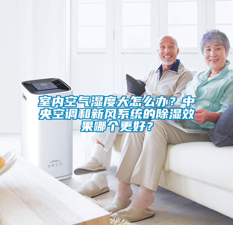 室內空氣濕度大怎么辦？中央空調和新風系統的除濕效果哪個更好？