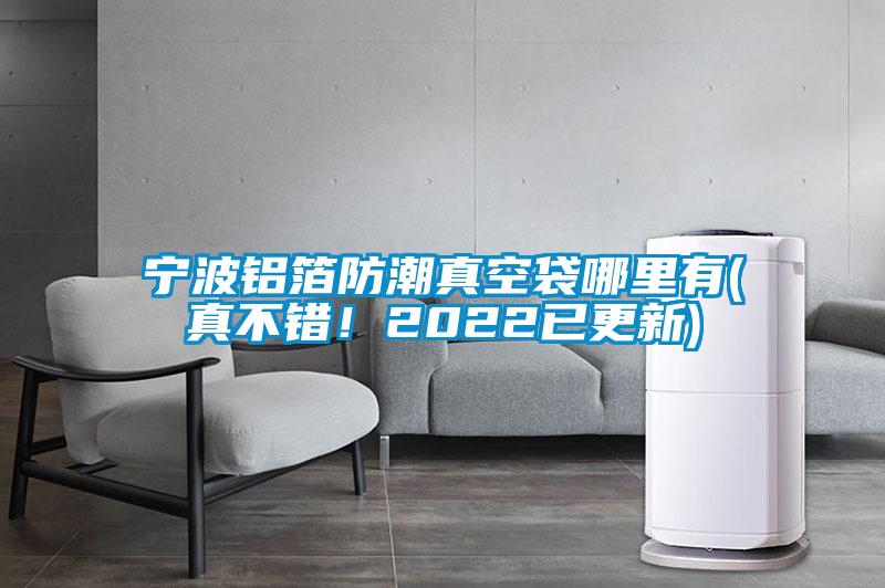 寧波鋁箔防潮真空袋哪里有(真不錯！2022已更新)