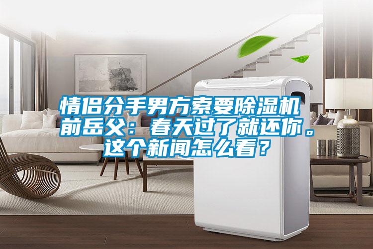 情侶分手男方索要除濕機 前岳父：春天過了就還你。這個新聞怎么看？