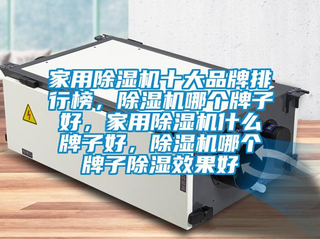家用除濕機(jī)十大品牌排行榜，除濕機(jī)哪個牌子好，家用除濕機(jī)什么牌子好，除濕機(jī)哪個牌子除濕效果好