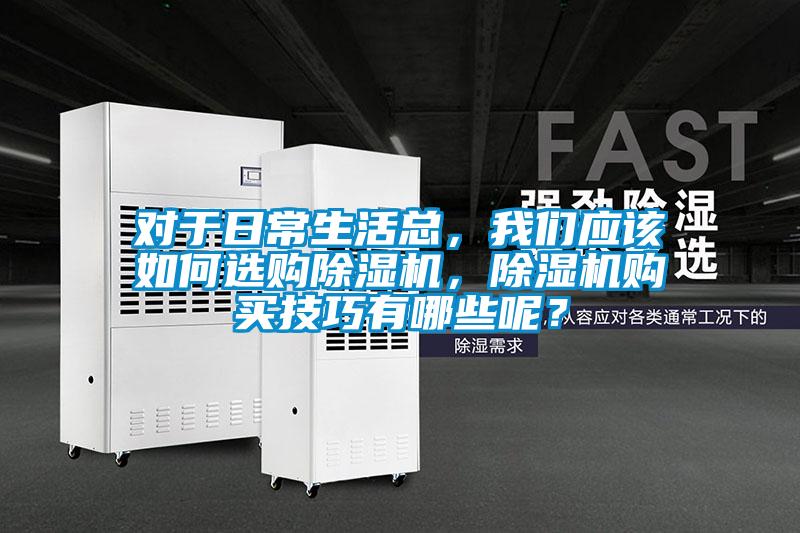 對于日常生活總，我們應(yīng)該如何選購除濕機(jī)，除濕機(jī)購買技巧有哪些呢？