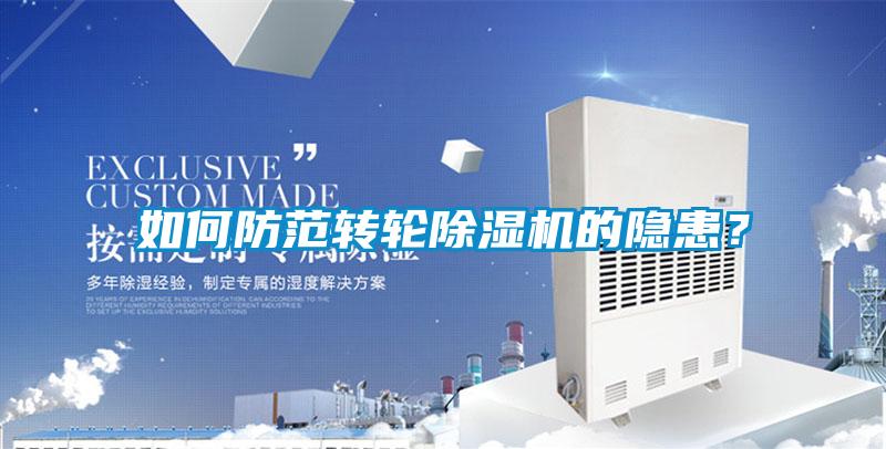 如何防范轉(zhuǎn)輪除濕機的隱患？