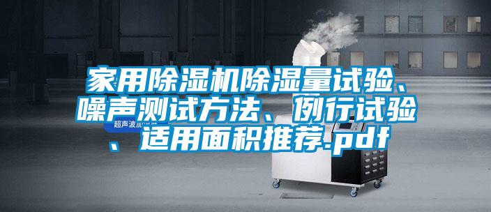 家用除濕機(jī)除濕量試驗(yàn)、噪聲測(cè)試方法、例行試驗(yàn)、適用面積推薦.pdf