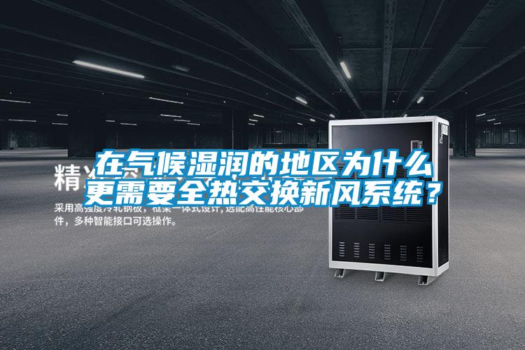 在氣候濕潤(rùn)的地區(qū)為什么更需要全熱交換新風(fēng)系統(tǒng)？