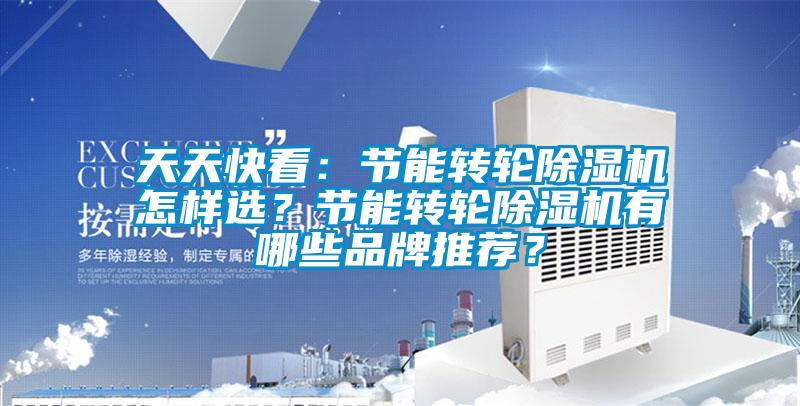 天天快看:節(jié)能轉(zhuǎn)輪除濕機(jī)怎樣選?節(jié)能轉(zhuǎn)輪除濕機(jī)有哪些品牌推薦?