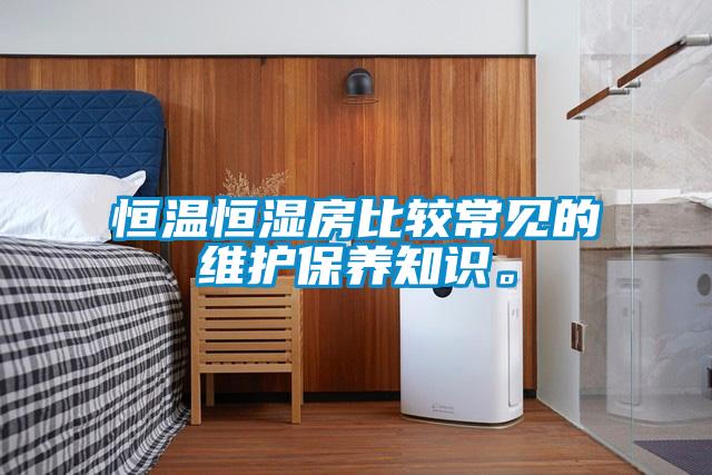 恒溫恒濕房比較常見的維護(hù)保養(yǎng)知識(shí)。