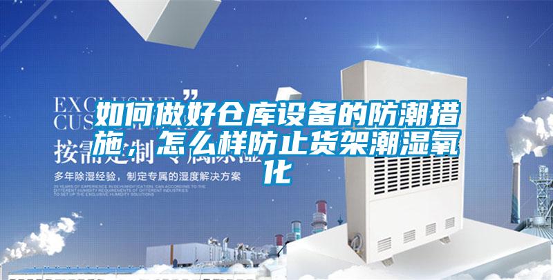 如何做好倉庫設(shè)備的防潮措施，怎么樣防止貨架潮濕氧化