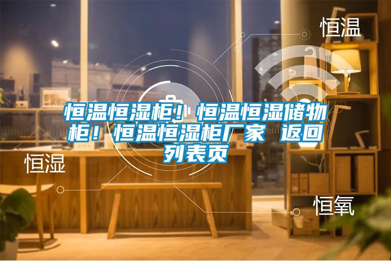 恒溫恒濕柜！恒溫恒濕儲物柜！恒溫恒濕柜廠家 返回列表頁
