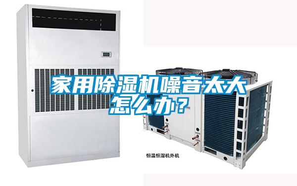 家用除濕機噪音太大怎么辦?