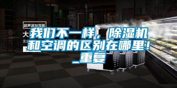 我們不一樣，除濕機(jī)和空調(diào)的區(qū)別在哪里！_重復(fù)