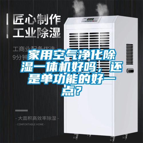 家用空氣凈化除濕一體機(jī)好嗎，還是單功能的好一點？