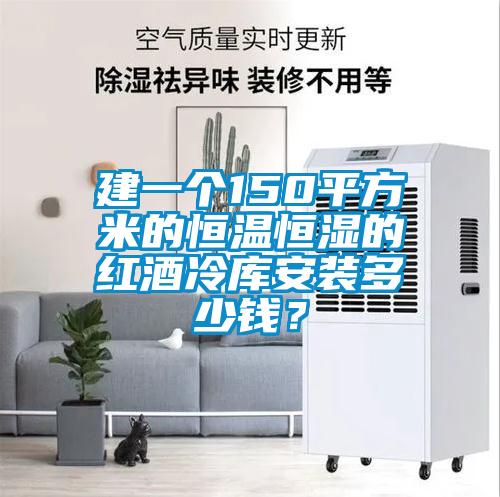 建一個(gè)150平方米的恒溫恒濕的紅酒冷庫安裝多少錢？