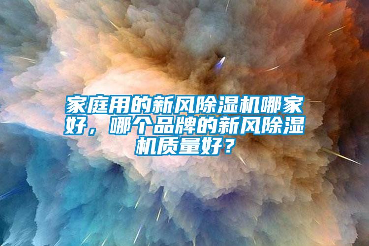 家庭用的新風除濕機哪家好，哪個品牌的新風除濕機質量好？